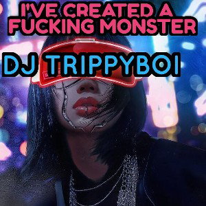 IVE CREATED A FUCKING MONSTER by DJ TRIPPYBOI 2022-04-17 04_15