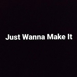 Just Wanna Make It