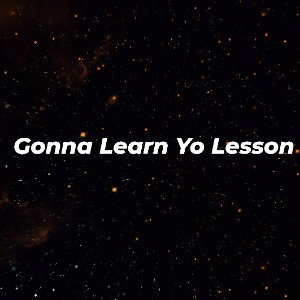 Gonna Learn Yo Lesson