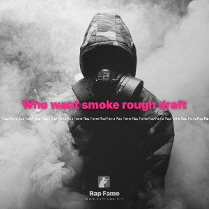 Who want smoke rough draft 
