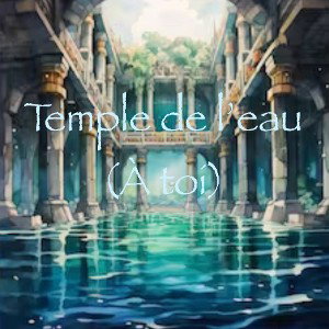 TEMPLE DE L’EAU (A TOI)