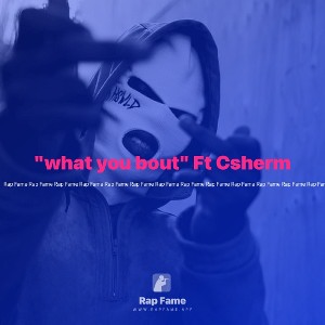 "what you bout" Ft Csherm