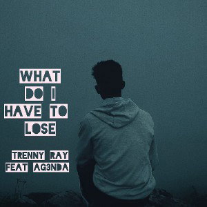 What do I have too lose (Trenny Ray Feat AG3NDA)