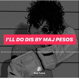 I’ll Do Dis By Maj Pesos 