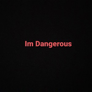I'm dangerous