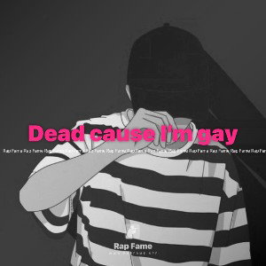 Dead cause I’m gay