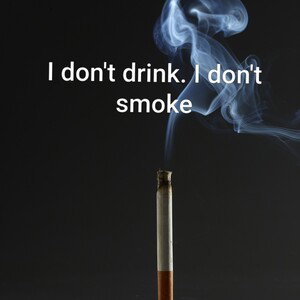 I don't drink.🍻 I don't smoke.🚬 I just 🪬live🩻