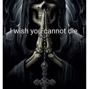 I wish you cannot die