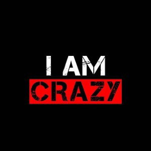 I am crazy 