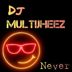 Dj MultiJheez - Never
