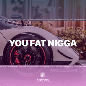 you fat nigga