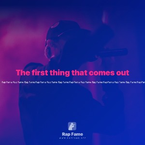 The first thing that comes out 