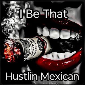  I Be That Hustlin Mexican
