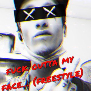fuck outta my face …. (freestyle)