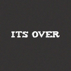 It's Over...
