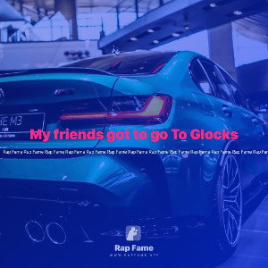 My friends got to go To Glocks