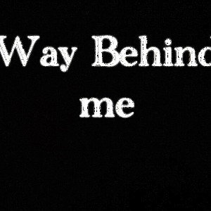 way behind me