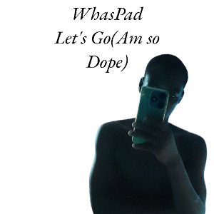 WhasPad_-_Let_s-Go-_-Am-So-Dope_