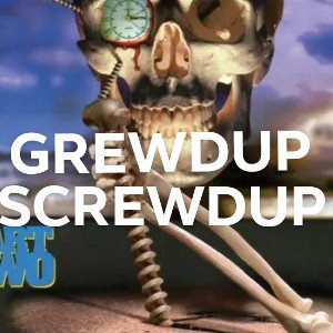 "GREWDUP SCREWDUP"