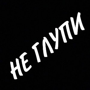 не глупи
