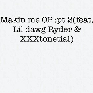 Makin me OP :pt 2(Feat. Lil dawg ryder & XXXtonetial)