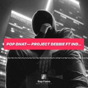 Pop Dhat— Project Debbie Ft iNDOhhh