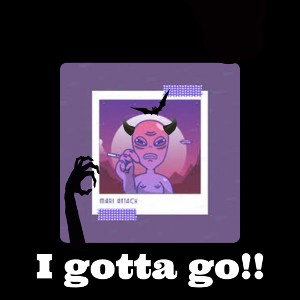 I gotta go!!