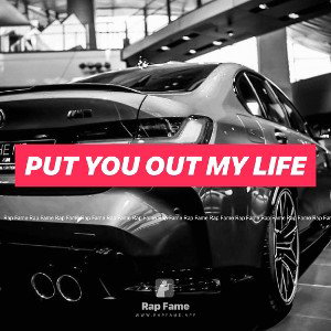 Put you out my life