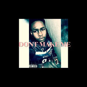 DONT MAKE ME