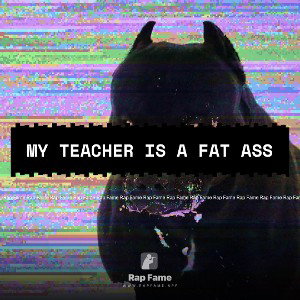 my Teacher is a fat ass