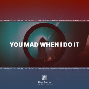 you mad when I do it