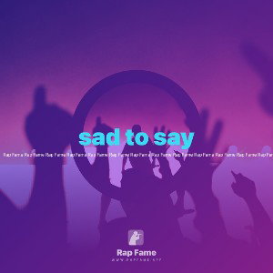 sad to say