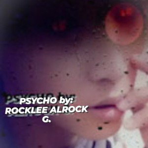 PSYCHO by: ROCKLEE ALROCK G.