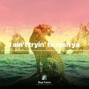 I ain’t tryin' to rush ya