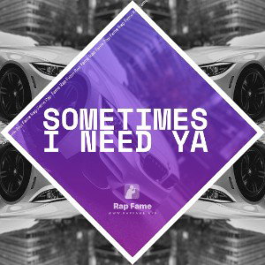 sometimes I need ya