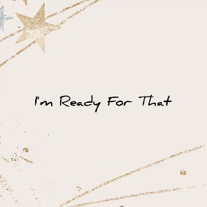 I'm Ready For That