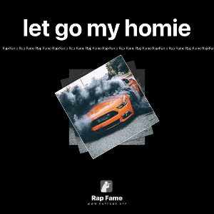let go my homie