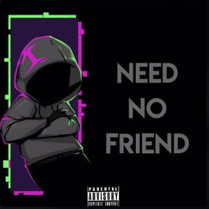 NEED NO FRIEND 