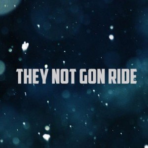 THEY NOT GON RIDE