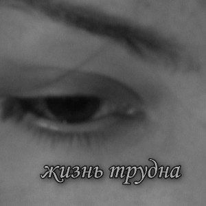 жизнь трудна 