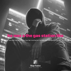 he was a the gas station like 