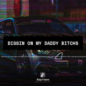 dissin on my daddy bitchs 