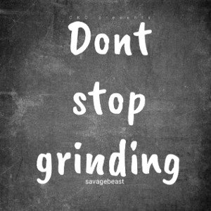 Don’t stop grinding 