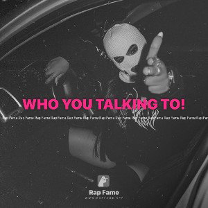 WHO YOU TALKING TO!