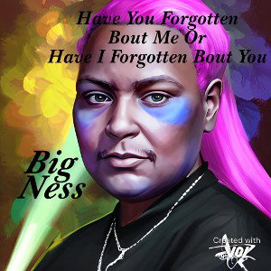 #BigNessMyLove/Have You Forgotten Bout Me Or Have I Forgotten Bout You 