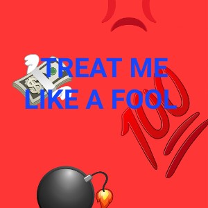 Treat me like a fool 
