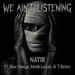 Natir-We Ain’t Listening Ft. iRoc Omega x Swish Laflair x T Reece
