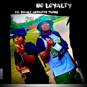 “NO LOYALTY” By: DOUBLE ANIMATED TWINS  D.A.T