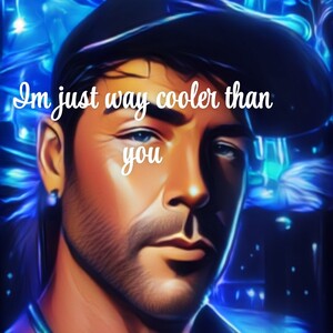 Just way cooler than you!