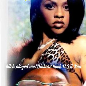 Bitch  played me Dinka 12/hook... FT LilKim